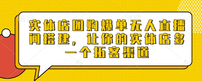 实体店团购爆单无人直播间搭建，让你的实体店多一个拓客渠道-89网创