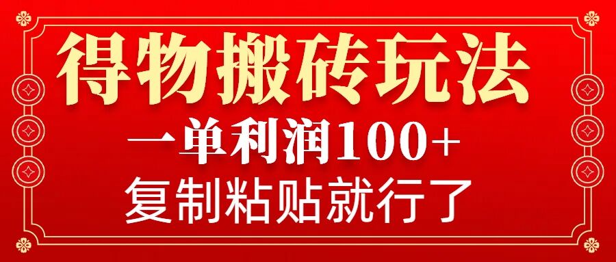 得物搬砖无门槛玩法，一单利润100+，无脑操作会复制粘贴就行-89网创