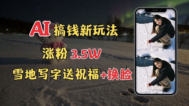冬季搞钱新玩法，雪地写字表白送祝福、换脸，用免费AI手把手教你制作，轻松涨粉3.5w，接单到手软-89网创