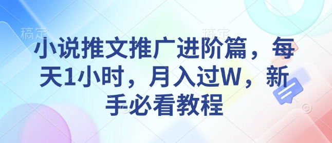 小说推文推广进阶篇，每天1小时，月入过W，新手必看教程-89网创
