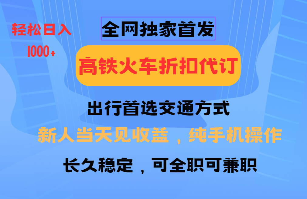 全网独家首发 全国高铁火车折扣代订 新手当日变现 纯手机操作 日入1000+-89网创