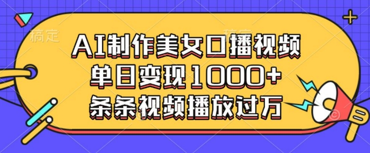 AI制作美女口播视频，单日变现多张，条条视频播放过万-89网创