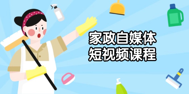 家政 自媒体短视频课程：从内容到发布，解析拍摄与剪辑技巧，打造爆款视频-89网创