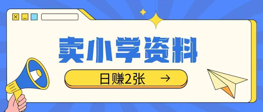 卖小学资料冷门项目，操作简单每天坚持执行就会有收益，轻松日入两张【揭秘】-89网创