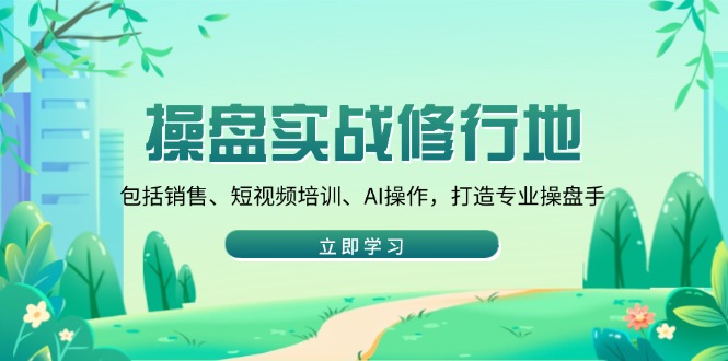 操盘实战修行地：包括销售、短视频培训、AI操作，打造专业操盘手-89网创