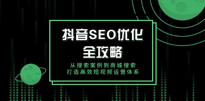 抖音 SEO优化全攻略，从搜索案例到商城搜索，打造高效短视频运营体系-89网创