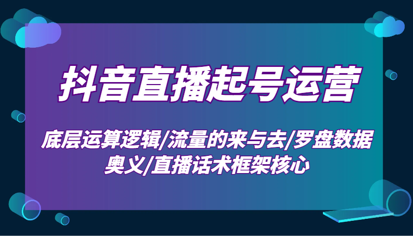 抖音直播起号运营：底层运算逻辑/流量的来与去/罗盘数据奥义/直播话术框架核心-89网创