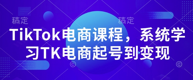 TikTok电商课程，​系统学习TK电商起号到变现-89网创