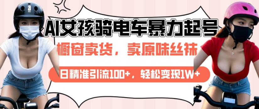 AI起号美女骑电车视频，日精准引流100+，轻松变现1W+-89网创