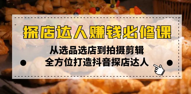 探店达人赚钱必修课，从选品选店到拍摄剪辑，全方位打造抖音探店达人-89网创
