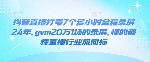 抖音直播打号7个多小时全程录屏24年，gvm20万1场的录屏，懂的都懂直播行业风向标-89网创