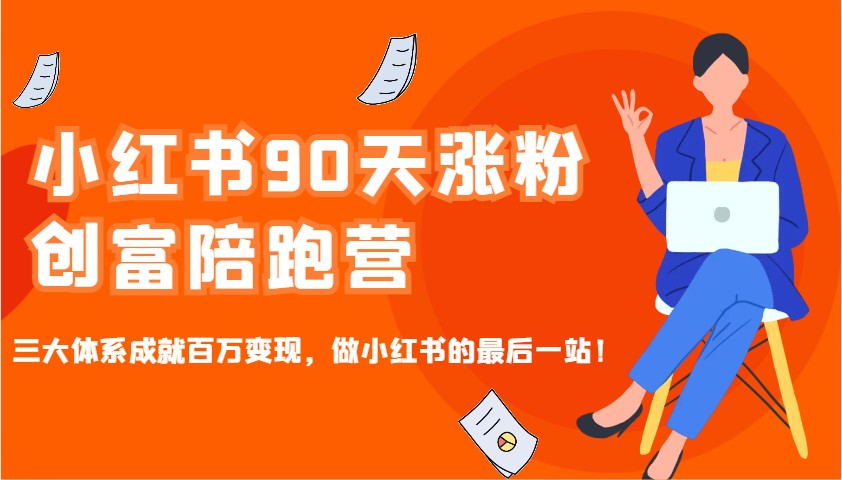 小红书90天涨粉创富陪跑营，三大体系成就百万变现，做小红书的最后一站！-89网创
