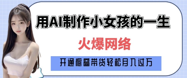 爆火AI小女孩从1岁到80岁制作教程拆解，纯原创制作，日入多张-89网创
