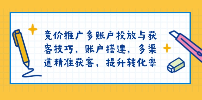 竞价推广多账户投放与获客技巧，账户搭建，多渠道精准获客，提升转化率-89网创