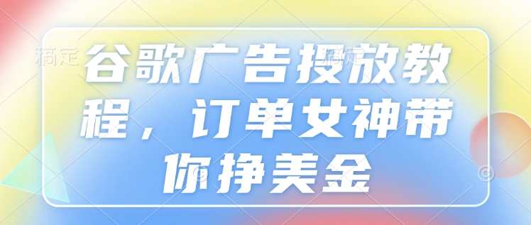 谷歌广告投放教程，订单女神带你挣美金-89网创