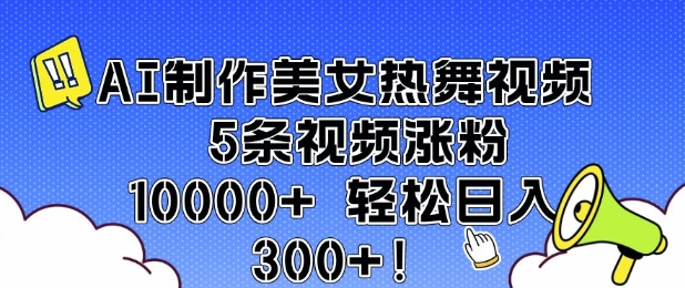 AI制作美女热舞视频 5条视频涨粉10000+ 轻松日入3张-89网创