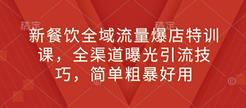 新餐饮全域流量爆店特训课，全渠道曝光引流技巧，简单粗暴好用-89网创