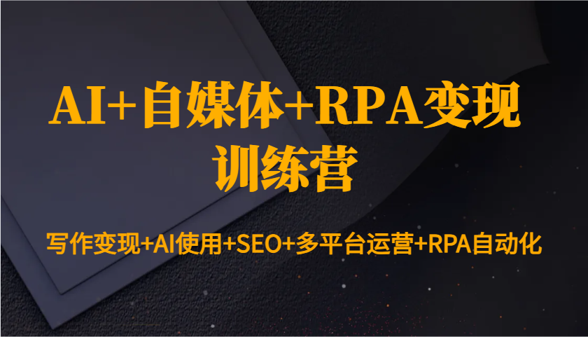 AI+自媒体+RPA变现训练营：写作变现+AI使用+SEO+多平台运营+RPA自动化-89网创