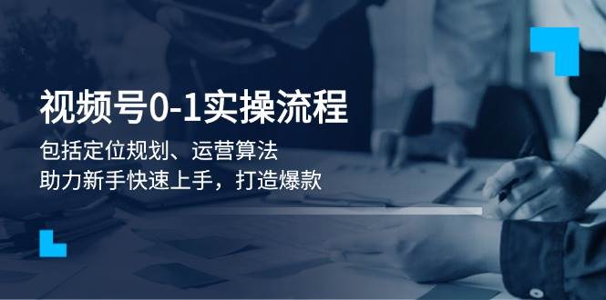 视频号0-1实战流程，包括定位规划、运营算法，助力新手快速上手，打造爆款-89网创
