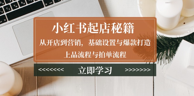小红书起店秘籍：从开店到营销，基础设置与爆款打造、上品流程与拍单流程-89网创
