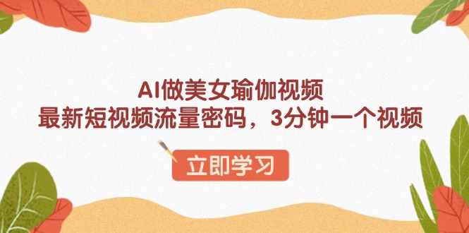 AI做美女瑜伽视频，最新短视频流量密码，3分钟一个视频-89网创