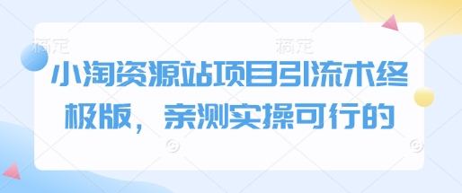小淘资源站项目引流术终极版，亲测实操可行的-89网创