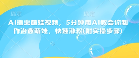 AI指尖萌娃视频，5分钟用AI教会你制作治愈萌娃，快速涨粉(附实操步骤)-89网创