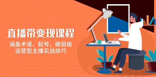 直播带变现课程，涵盖术语、起号、破层级，运营型主播实战技巧-89网创