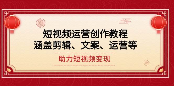 短视频运营创作教程，涵盖剪辑、文案、运营等，助力短视频变现-89网创