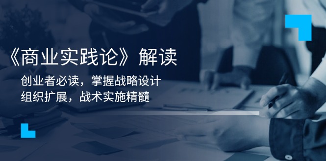 《商业实践论》解读：创业者必读，掌握战略设计，组织扩展，战术实施精髓-89网创