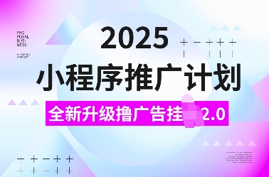 2025小程序推广计划，全新升级撸广告挂JI2.0玩法，日入多张，小白可做【揭秘】-89网创