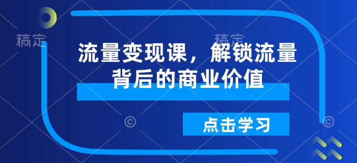 流量变现课，解锁流量背后的商业价值-89网创