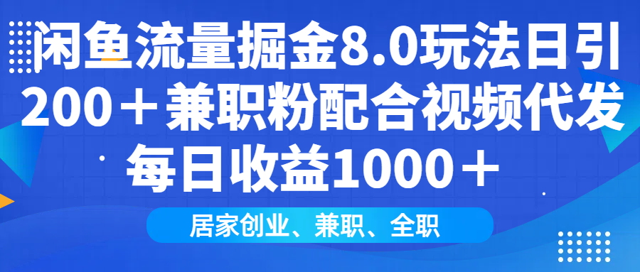 闲鱼流量掘金8.0玩法日引200＋兼职粉配合视频代发日入1000＋收益适合互…-89网创
