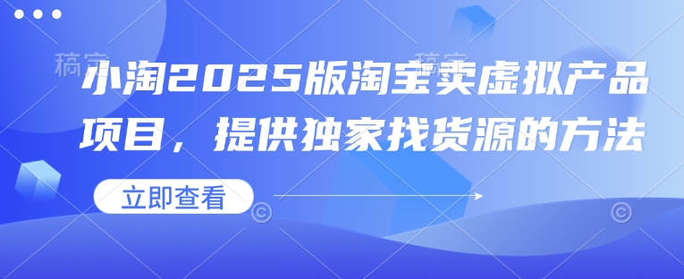 小淘2025版淘宝卖虚拟产品项目，提供独家找货源的方法-89网创