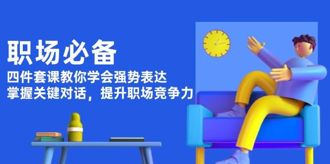 职场必备，四件套课教你学会强势表达，掌握关键对话，提升职场竞争力-89网创
