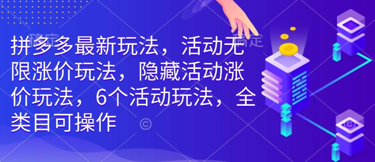 拼多多最新玩法，活动无限涨价玩法，隐藏活动涨价玩法，6个活动玩法，全类目可操作-89网创