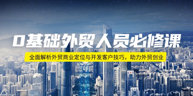 0基础外贸人员必修课：全面解析外贸商业定位与开发客户技巧，助力外贸创业-89网创