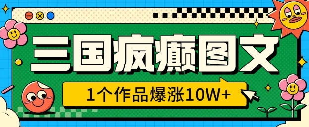 三国疯癫图文，1个作品爆涨10W+，3分钟教会你，趁着风口无脑冲(附详细教学)-89网创
