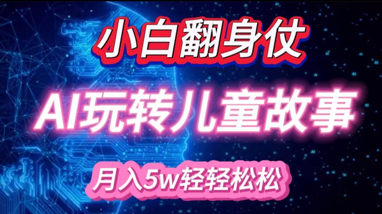 小白大翻身!靠AI玩转绘本故事，月入过W，轻松得很!-89网创