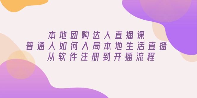 本地团购达人直播课：普通人如何入局本地生活直播, 从软件注册到开播流程-89网创