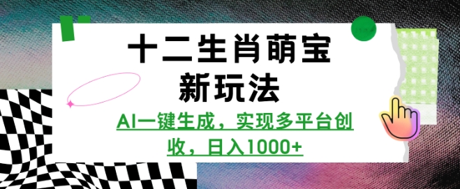 十二生肖萌宝新玩法，AI一键生成，实现多平台创收，日入多张-89网创