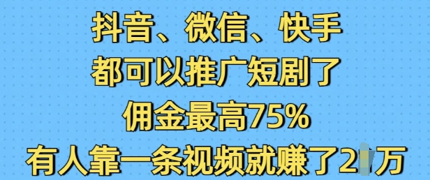 抖音微信快手都可以推广短剧了，佣金最高75%，有人靠一条视频就挣了2W-89网创