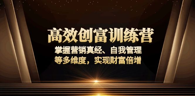 高效创富训练营：掌握营销真经、自我管理等多维度，实现财富倍增-89网创