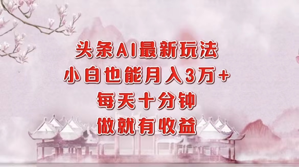 头条AI最新玩法，小白轻松月入三万＋，每天十分钟，做就有收益-89网创