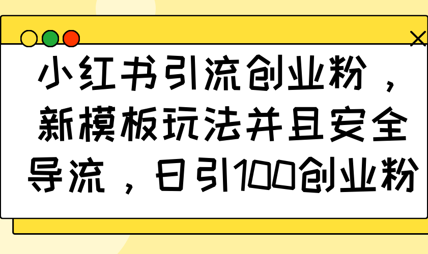 小红书引流创业粉，新模板玩法并且安全导流，日引100创业粉-89网创
