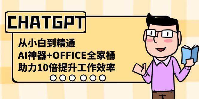 CHATGPT从小白到精通，助力10倍提升工作效率，AI神器+OFFICE全家桶-89网创