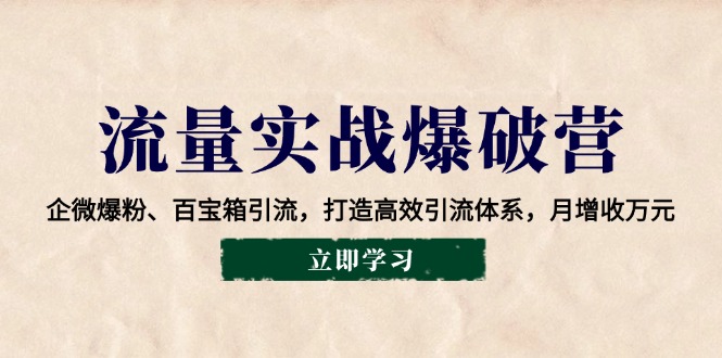 流量实战爆破营：企微爆粉、百宝箱引流，打造高效引流体系，月增收万元-89网创