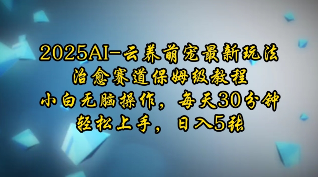 2025AI云养萌宠最新玩法，治愈赛道保姆级教程，小白无脑操作，每天30分钟，轻松上手，日入5张-89网创