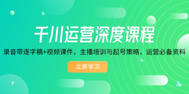 千川运营深度课程，录音带逐字稿+视频课件，主播培训与起号策略，运营…-89网创