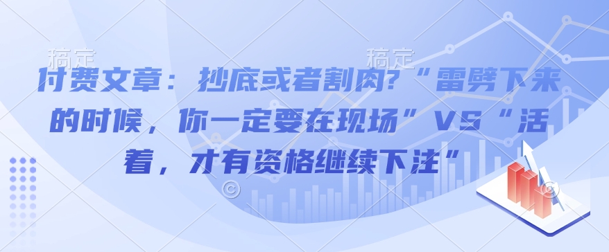 付费文章：抄底或者割肉?“雷劈下来的时候，你一定要在现场”VS“活着，才有资格继续下注”-89网创
